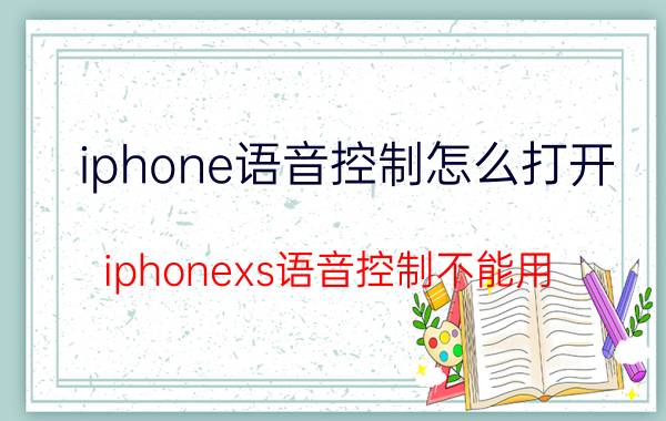 iphone语音控制怎么打开 iphonexs语音控制不能用？